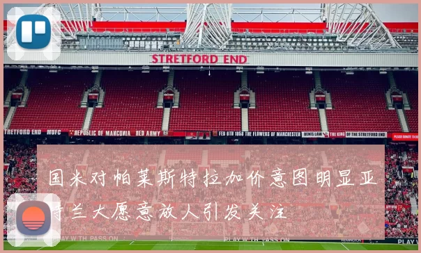 国米对帕莱斯特拉加价意图明显亚特兰大愿意放人引发关注