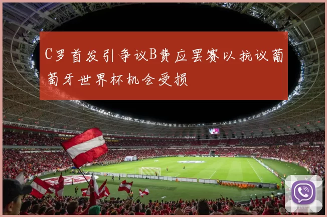 C罗首发引争议B费应罢赛以抗议葡萄牙世界杯机会受损